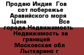 Продаю Индия, Гоа 100 сот побережье Аравийского моря › Цена ­ 1 700 000 - Все города Недвижимость » Недвижимость за границей   . Московская обл.,Лыткарино г.